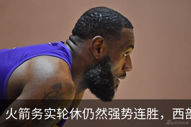 火箭务实轮休仍然强势连胜，西部争冠大势已显